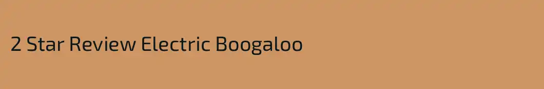 2 Star Review Electric Boogaloo